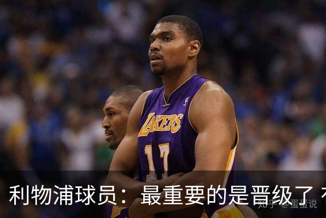 利物浦球员：最重要的是晋级了 有当四冠王的梦想