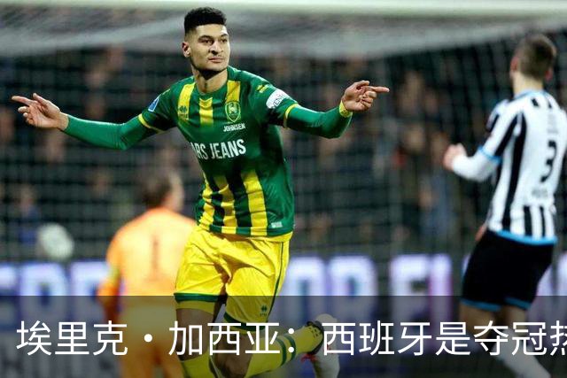 埃里克·加西亚：西班牙是夺冠热门之一，希望亚马尔脚踏实地